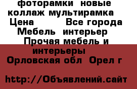 фоторамки  новые (коллаж-мультирамка) › Цена ­ 700 - Все города Мебель, интерьер » Прочая мебель и интерьеры   . Орловская обл.,Орел г.